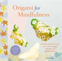 Origami for Mindfulness: S týmito 35 upokojujúcimi projektmi si vyfarbite a zložte cestu k vnútornému pokoju. - Origami for Mindfulness: Color and Fold Your Way to Inner Peace with These 35 Calming Projects