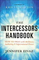 Príručka pre orodovníkov: Ako sa modliť s odvahou, autoritou a nadprirodzenou mocou - The Intercessors Handbook: How to Pray with Boldness, Authority and Supernatural Power