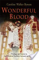 Nádherná krv: Teológia a prax v neskorostredovekom severnom Nemecku a inde - Wonderful Blood: Theology and Practice in Late Medieval Northern Germany and Beyond