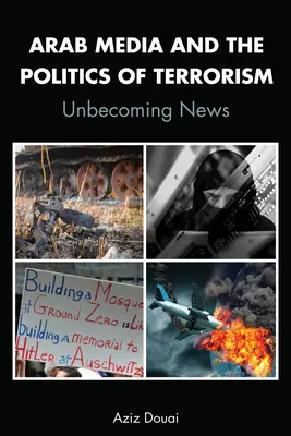 Arabské médiá a politika terorizmu; Nepotrebné správy - Arab Media and the Politics of Terrorism; Unbecoming News