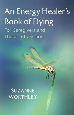 Kniha energetického liečiteľa o umieraní: Pre opatrovateľov a ľudí v prechode - An Energy Healer's Book of Dying: For Caregivers and Those in Transition
