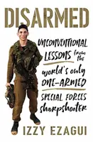 Odzbrojení: Nekonvenčné lekcie od jediného jednorukého ostreľovača špeciálnych jednotiek na svete - Disarmed: Unconventional Lessons from the World's Only One-Armed Special Forces Sharpshooter