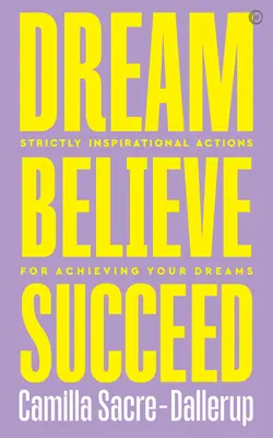 Snívať, veriť, uspieť: Snívaj, ver!: prísne inšpiratívne kroky pre dosiahnutie vašich snov - Dream, Believe, Succeed: Strictly Inspirational Actions for Achieving Your Dreams
