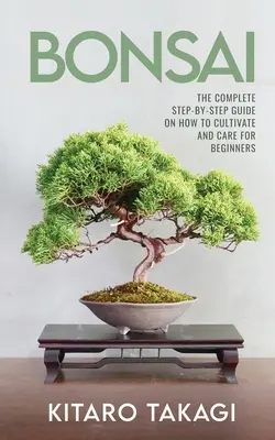 Bonsaj: Kompletný sprievodca krok za krokom o tom, ako pestovať a starať sa oň pre začiatočníkov - Bonsai: The Complete Step-by-Step Guide on How to Cultivate and Care for Beginners