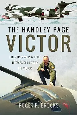 Handley Page Victor: Príbehy šéfa posádky - 40 rokov života s lietadlom Victor - The Handley Page Victor: Tales from a Crew Chief - 40 Years of Life with the Victor