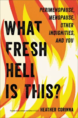 Čo je to za čerstvé peklo? Perimenopauza, menopauza, iné nedôstojnosti a vy - What Fresh Hell Is This?: Perimenopause, Menopause, Other Indignities, and You