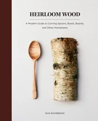 Dedičné drevo: Moderný sprievodca vyrezávaním lyžíc, misiek, dosiek a iných domácich potrieb - Heirloom Wood: A Modern Guide to Carving Spoons, Bowls, Boards, and Other Homewares