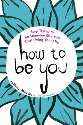 Ako byť sám sebou: Prestaňte sa snažiť byť niekým iným a začnite žiť svoj život - How to Be You: Stop Trying to Be Someone Else and Start Living Your Life