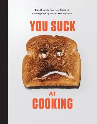 You Suck at Cooking (Nevieš variť): Vymýšľajte si: Absurdne praktická príručka, ako sa pri príprave jedla vysmievať o niečo menej: A Cookbook: A Cookbook of Food (Kuchařka): Praktický návod, ako sa naučiť - You Suck at Cooking: The Absurdly Practical Guide to Sucking Slightly Less at Making Food: A Cookbook