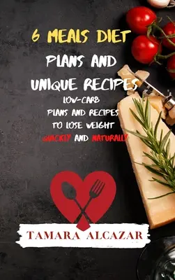 6 jedál Diétne plány a jedinečné recepty: Nízkosacharidové plány a recepty na rýchle a prirodzené chudnutie - 6 Meals Diet Plans and Unique Recipes: Low-Carb Plans and Recipes to Lose Weight Quickly and Naturally