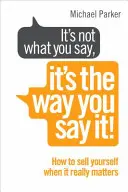 Nie je dôležité, čo hovoríš, ale ako to hovoríš! - Ako sa predať, keď na tom naozaj záleží - It's Not What You Say, It's The Way You Say It! - How to sell yourself when it really matters