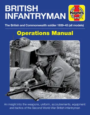 Operačná príručka britského pešiaka: (všetky modely) - prehľad zbraní, uniforiem, výstroje a výzbroje - British Infantryman Operations Manual: The British and Commonwealth Soldier 1939-1945 (All Models) - An Insight Into the Weapons, Uniform, Accoutremen