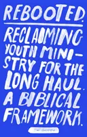 Reštart: Reclaiming Youth Ministry For The Long Haul - A Biblical Framework - Rebooted: Reclaiming Youth Ministry For The Long Haul - A Biblical Framework