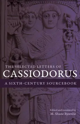 Vybrané listy Cassiodora: A Sixth-Century Sourcebook: Selected Cassiorsius: A Sixth-Century Sourcebook - The Selected Letters of Cassiodorus: A Sixth-Century Sourcebook