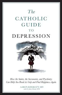 Katolícky sprievodca depresiou: Ako vám svätí, sviatosti a psychiatria môžu pomôcť prelomiť jej zovretie a znovu nájsť šťastie - The Catholic Guide to Depression: How the Saints, the Sacraments, and Psychiatry Can Help You Break Its Grip and Find Happiness Again