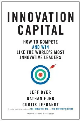 Inovačný kapitál: Ako konkurovať - a víťaziť - ako najinovatívnejší lídri sveta - Innovation Capital: How to Compete--And Win--Like the World's Most Innovative Leaders