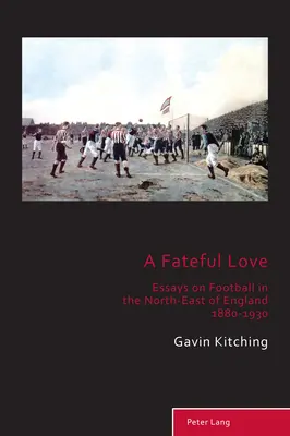 Osudová láska; Eseje o futbale v severovýchodnom Anglicku 1880-1930 - A Fateful Love; Essays on Football in the North-East of England 1880-1930