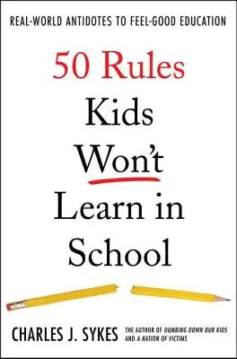 50 pravidiel, ktoré sa deti v škole nenaučia: Skutočné protilátky proti pocitovému vzdelávaniu - 50 Rules Kids Won't Learn in School: Real-World Antidotes to Feel-Good Education