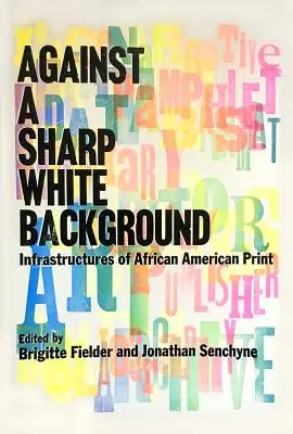 Na ostrom bielom pozadí: Infraštruktúry afroamerickej tlače - Against a Sharp White Background: Infrastructures of African American Print