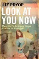 Pozri sa na seba teraz - Cesta jedného dievčaťa od hanby k sile - Look at You Now - One Girl's Journey from Shame to Strength