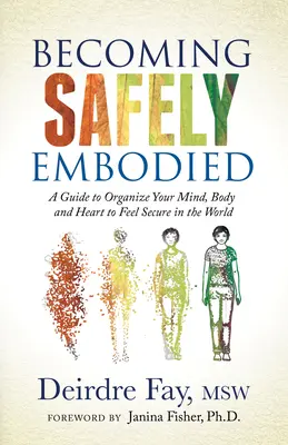 Stať sa bezpečne vteleným: Vtelenie: Príručka, ako si usporiadať myseľ, telo a srdce, aby ste sa vo svete cítili bezpečne - Becoming Safely Embodied: A Guide to Organize Your Mind, Body and Heart to Feel Secure in the World