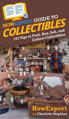 HowExpert Guide to Collectibles: 101+ tipov, ako nájsť, kúpiť, predať a zbierať zberateľské predmety - HowExpert Guide to Collectibles: 101+ Tips to Find, Buy, Sell, and Collect Collectibles