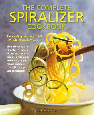 Kompletná kuchárska kniha o špiralizéri: Knižná publikácia: Vzrušujúci nový spôsob nízkokalorickej a nízkosacharidovej stravy - The Complete Spiralizer Cookbook: The Exciting New Way to Eat Low-Calorie and Low-Carb