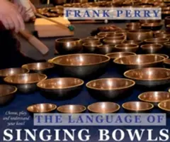 Jazyk spievajúcich mís: Ako si vybrať, hrať a porozumieť svojej mise - The Language of Singing Bowls: How to Choose, Play and Understand Your Bowl