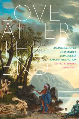 Láska po konci: An Anthology of Two-Spirit and Indigiqueer Speculative Fiction - Love After the End: An Anthology of Two-Spirit and Indigiqueer Speculative Fiction