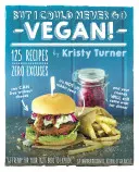 Ale nikdy som nemohol byť vegánom! Vegánska kuchyňa: 125 receptov, ktoré dokazujú, že sa dá žiť aj bez syra, že to nie je všetko králičie jedlo a že vaši priatelia stále prídu fo - But I Could Never Go Vegan!: 125 Recipes That Prove You Can Live Without Cheese, It's Not All Rabbit Food, and Your Friends Will Still Come Over fo
