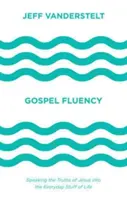 Plynulosť evanjelia: Hovoriť o Ježišových pravdách v každodenných veciach života - Gospel Fluency: Speaking the Truths of Jesus Into the Everyday Stuff of Life