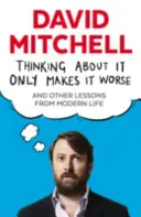 Premýšľaním sa to len zhoršuje - a iné poučenia z moderného života - Thinking About It Only Makes It Worse - And Other Lessons from Modern Life