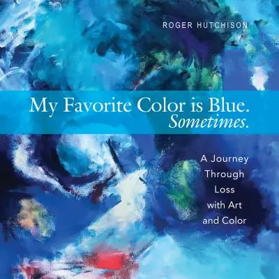 Moja obľúbená farba je modrá. Niekedy.: Cesta cez stratu s umením a farbami - My Favorite Color Is Blue. Sometimes.: A Journey Through Loss with Art and Color