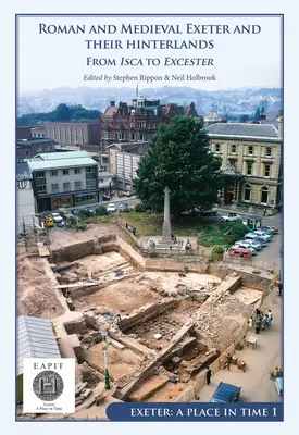 Rímsky a stredoveký Exeter a ich zázemie: Od Isca po Escanceaster: Exeter, miesto v čase I. zväzok - Roman and Medieval Exeter and Their Hinterlands: From Isca to Escanceaster: Exeter, a Place in Time Volume I