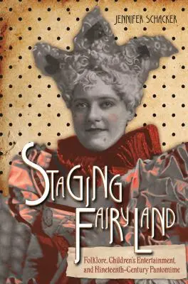 Inscenovanie rozprávkovej krajiny: Folklór, detská zábava a pantomíma 19. storočia - Staging Fairyland: Folklore, Children's Entertainment, and Nineteenth-Century Pantomime