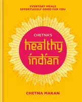 Chetna's Healthy Indian: Každodenné rodinné jedlá. Bez námahy pre vás - Chetna's Healthy Indian: Everyday Family Meals. Effortlessly Good for You