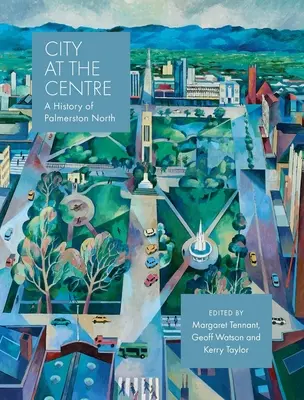 Mesto v centre: História Palmerstonu North - City at the Centre: A History of Palmerston North
