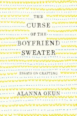 The Curse of the Boyfriend Sweater: Eseje o remeselnej výrobe - The Curse of the Boyfriend Sweater: Essays on Crafting