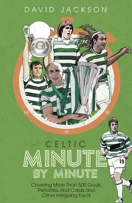 Celtic Minúta po minúte: viac ako 500 gólov, trestov, červených kariet a ďalších zaujímavých faktov - Celtic Minute by Minute - Covering More Than 500 Goals, Penalties, Red Cards and Other Intriguing Facts