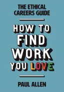 Sprievodca etickou kariérou: Ako nájsť prácu, ktorú milujete - The Ethical Careers Guide: How to Find the Work You Love