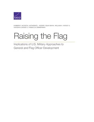 Raising the Flag: Implications of U.S. Military Approaches to General and Flag Officer Development (Zdvíhanie vlajky: Dôsledky prístupu americkej armády k rozvoju generálov a vlajkových dôstojníkov) - Raising the Flag: Implications of U.S. Military Approaches to General and Flag Officer Development