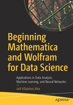Začíname používať Mathematicu a Wolfram pre dátovú vedu: Aplikácie v oblasti analýzy údajov, strojového učenia a neurónových sietí - Beginning Mathematica and Wolfram for Data Science: Applications in Data Analysis, Machine Learning, and Neural Networks