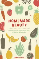 Domáca krása: 150 jednoduchých receptov na krásu zo všetkých prírodných surovín - Homemade Beauty: 150 Simple Beauty Recipes Made from All-Natural Ingredients