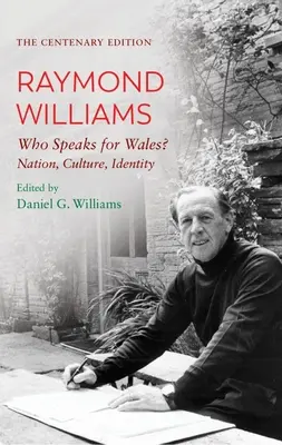 Storočná edícia Raymond Williams: Kto hovorí za Wales? Národ, kultúra, identita - The Centenary Edition Raymond Williams: Who Speaks for Wales? Nation, Culture, Identity