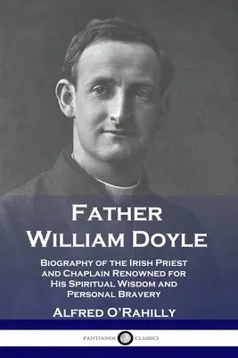 Otec William Doyle: životopis írskeho kňaza a kaplána, ktorý sa preslávil svojou duchovnou múdrosťou a osobnou odvahou - Father William Doyle: Biography of the Irish Priest and Chaplain Renowned for His Spiritual Wisdom and Personal Bravery