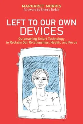 Ponechaní napospas vlastným zariadeniam - Prekonať inteligentné technológie a získať späť svoje vzťahy, zdravie a sústredenie - Left to Our Own Devices - Outsmarting Smart Technology to Reclaim Our Relationships, Health, and Focus