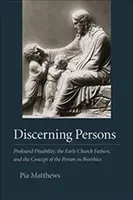 Rozlišujúce osoby: Hlboké postihnutie, raní cirkevní otcovia a koncepcia osoby v bioetike - Discerning Persons: Profound Disability, the Early Church Fathers, and the Concept of the Person in Bioethics