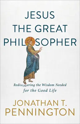 Ježiš veľký filozof: Znovuobjavenie múdrosti potrebnej pre dobrý život - Jesus the Great Philosopher: Rediscovering the Wisdom Needed for the Good Life