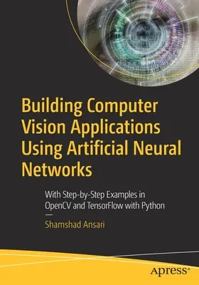 Tvorba aplikácií počítačového videnia pomocou umelých neurónových sietí: S príkladmi krok za krokom v Opencv a Tensorflow s Pythonom - Building Computer Vision Applications Using Artificial Neural Networks: With Step-By-Step Examples in Opencv and Tensorflow with Python