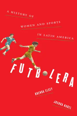 Futbolera: História žien a športu v Latinskej Amerike - Futbolera: A History of Women and Sports in Latin America